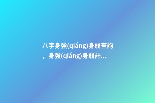 八字身強(qiáng)身弱查詢，身強(qiáng)身弱計(jì)算公式 八字強(qiáng)弱在線查詢，八字強(qiáng)弱怎么看-第1張-觀點(diǎn)-玄機(jī)派